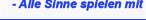 - Alle Sinne spielen mit