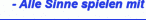 - Alle Sinne spielen mit