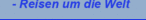 - Reisen um die Welt