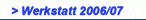 > Werkstatt 2006/07
