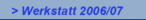 > Werkstatt 2006/07