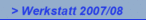 > Werkstatt 2007/08